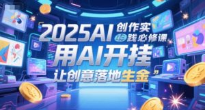 2025AI创作实践必修课,用AI开挂,让创意落地生金-风淘社