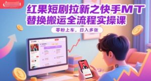 红果短剧拉新之快手MT替换搬运全流程实操课，零粉上车，日入多张-风淘社