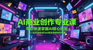 AI商业创作专业课,带你快速掌握AI核心技能,并一站式助你成为AI商业视频创作专家-风淘社