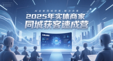 2025年实体商家同城获客速成营,同城企业AI获客全域解决方案-风淘社