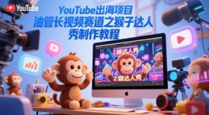YouTube出海项目，油管长视频赛道之猴子达人秀制作教程-风淘社
