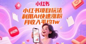 小红书项目玩法，利用AI快速涨粉，月收入平均1w+-风淘社