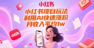 小红书项目玩法，利用AI快速涨粉，月收入平均1w+-风淘社