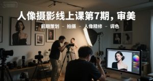 人像摄影线上课第7期,审美-前期策划-拍摄-人像精修-调色-风淘社