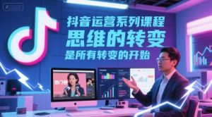 抖音运营系列课程,思维的转变,是所有转变的开始-风淘社