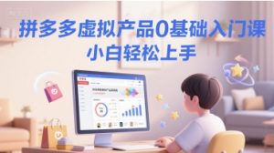 拼多多虚拟产品0基础入门课，小白轻松上手-风淘社