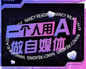 AI短视频运营实操课,一个人用AI做自媒体-风淘社