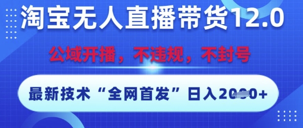 淘宝无人直播带货12.0，最新技术，不封号，不违规，操作简单，开播爆单，日入多张【揭秘】-风淘社
