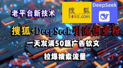 搜狐+DeepSeek引流创业粉,老平台新技术,一天发满50篇广告软文,拉爆搜索流量-风淘社