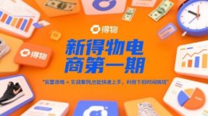 新得物电商第一期,完整攻略+实战案例,普通人也能快速上手,利用下班时间搞钱-风淘社