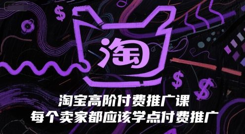 淘宝高阶付费推广课,每个卖家都应该学点付费推广-风淘社