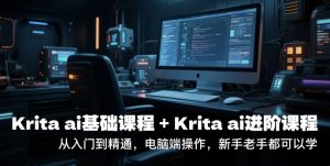 krita ai基础课程+Krita ai进阶课程,从入门到精通,电脑端操作,新手老手都可以学-风淘社