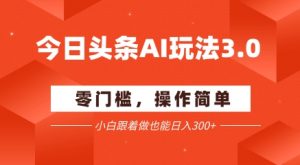 今日头条爆文玩法3.0  配合AI工具轻松矩阵    小白也能日入3张+-风淘社