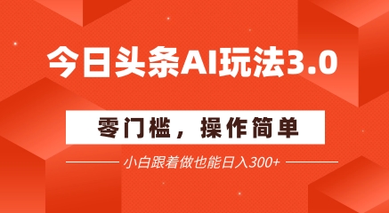 今日头条爆文玩法3.0  配合AI工具轻松矩阵    小白也能日入3张+-风淘社