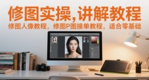 修图实操讲解教程,修图人像教程,修图P图接单教程,适合零基础-风淘社