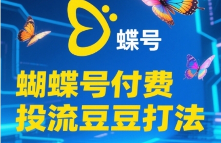 2025蝴蝶号付费投流豆豆打法，助新手快速掌握付费流量撬动自然流的核心玩法-风淘社