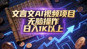 文言文AI视频项目，无脑操作，日入1K以上-风淘社