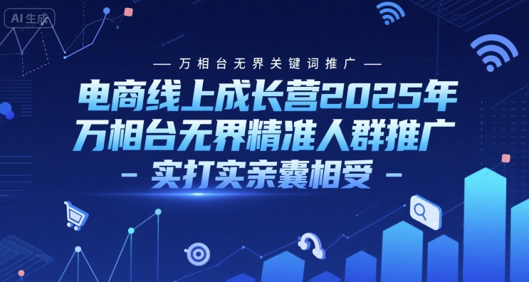 电商线上成长营2025年,万相台无界关键词推广-万相台无界精准人群推广-实打实亲囊相受-风淘社
