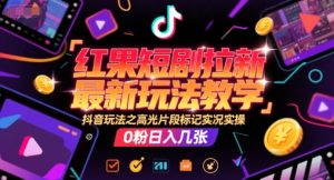 红果短剧拉新最新玩法教学，抖音玩法之高光片段标记实况实操，0粉日入几张-风淘社