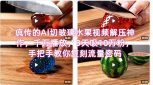 席卷全网！疯传的AI切玻璃水果视频解压神作，千万播放，3天吸10万粉，手把手教你复刻流量密码-风淘社