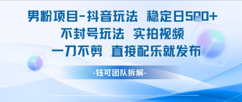 男粉项目抖音玩法稳定日收5张实拍视频一刀不剪直接配乐就发布不封号玩法-风淘社