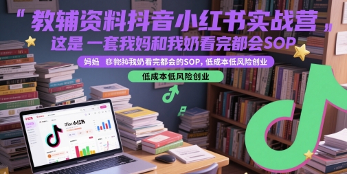 教辅资料抖音小红书实战营,这是一套我妈和我奶看完都会的SOP,低成本低风险创业-风淘社