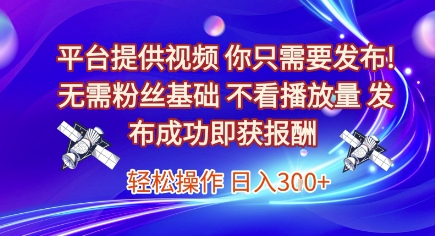 平台提供视频,你只需要发布, 无需粉丝基础,不看播放量,发布成功即获报酬,日入3张【揭秘】-风淘社