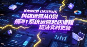 某电商社群【2025年6月】抖店运营从0到1系统运营起店课程,抖店最新玩法实时更新-风淘社
