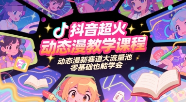 抖音超火动态漫教学课程,动态漫新赛道大流量池,零基础也能学会-风淘社