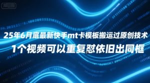 25年6月底最新快手mt卡模板搬运过原创技术，1个视频可以重复怼依旧出同框-风淘社
