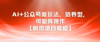 AI+公众号新玩法之培养型，可矩阵操作【附带项目教程】-风淘社