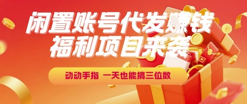 福利项目来袭，闲置账号代发挣钱，动动手指，一天也能搞三位数【揭秘】-风淘社
