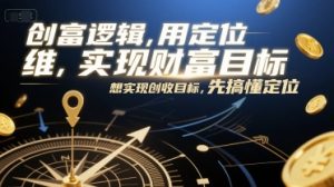 创富逻辑,用定位思维实现财富目标,想实现创收目标,先搞懂定位-风淘社