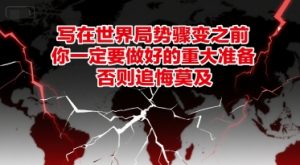 付费文章：写在世界局势骤变之前，你一定要做好的重大准备，否则追悔莫及-风淘社