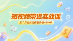 短视频带货实战课，三个月自然流橱窗突破45W单-风淘社