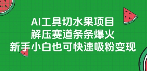 AI工具切水果项目，解压赛道条条爆火，新手小白也可快速吸粉变现-风淘社