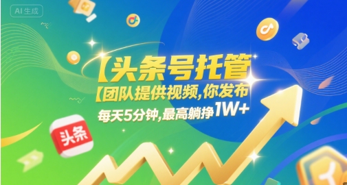 【头条号托管 】团队提供视频,你发布,每天5分钟,最高躺挣1W+【揭秘】-风淘社
