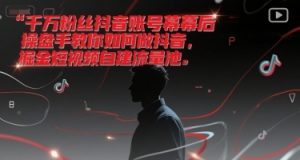 千万粉丝抖音账号幕后操盘手教你如何做抖音,掘金短视频自建流量池-风淘社