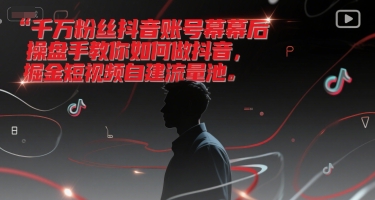 千万粉丝抖音账号幕后操盘手教你如何做抖音,掘金短视频自建流量池-风淘社