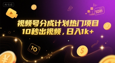 视频号分成计划热门项目，10秒出视频，日入1k+【揭秘】-风淘社
