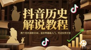 抖音历史解说教程,两个月内涨粉55W,适合零基础入门,可过伙伴计划-风淘社