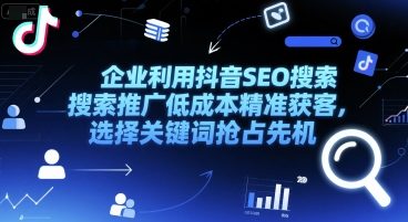 企业利用抖音SEO搜索推广低成本精准获客，选择关键词抢占先机-风淘社