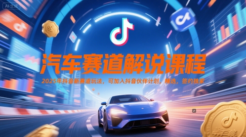 汽车赛道解说课程，2025年抖音新赛道玩法，可加入抖音伙伴计划，精选，签约独家-风淘社