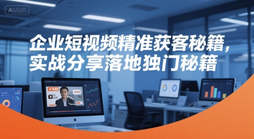 企业短视频精准获客秘籍,实战分享落地独门秘籍-风淘社