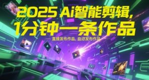 2025Ai智能剪辑,不需要剪辑,直接发布作品,自动剪辑,1分钟一条作品-风淘社