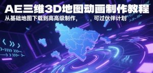 AE三维3D地图动画制作教程，从基础地图下载到高级制作，可过伙伴计划-风淘社