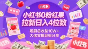 小红书0粉红果短剧拉新日入4位,数短剧总收益10W+大佬实操经验分享-风淘社