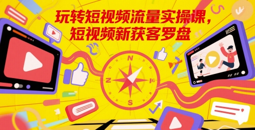 玩转短视频流量实操课,短视频新获客罗盘-风淘社