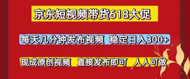 京东短视频带货618大促，每天几分钟发布视频，稳定日入3张+，现成原创视频，直接发布即可【揭秘】-风淘社