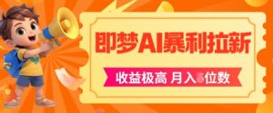 即梦app暴利拉新，收益上限极高，月入5位数，AI风口落地实操项目-风淘社